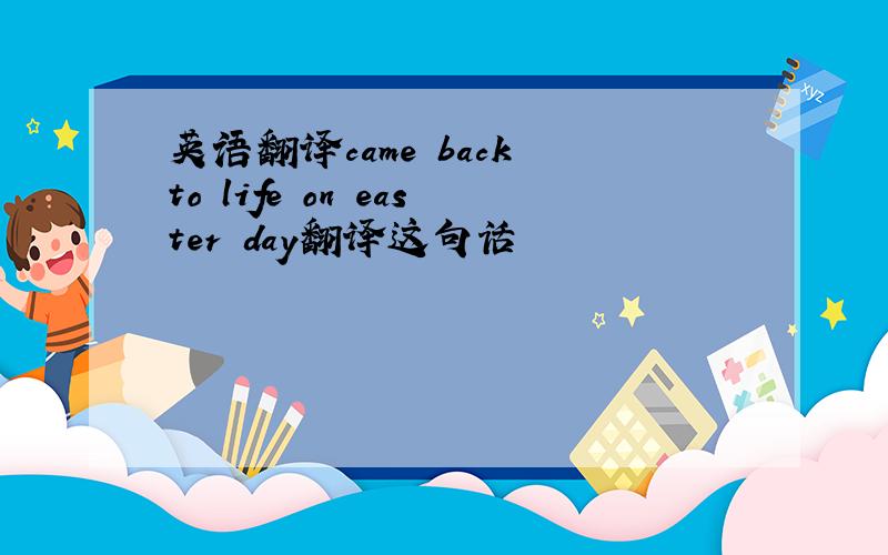 英语翻译came back to life on easter day翻译这句话