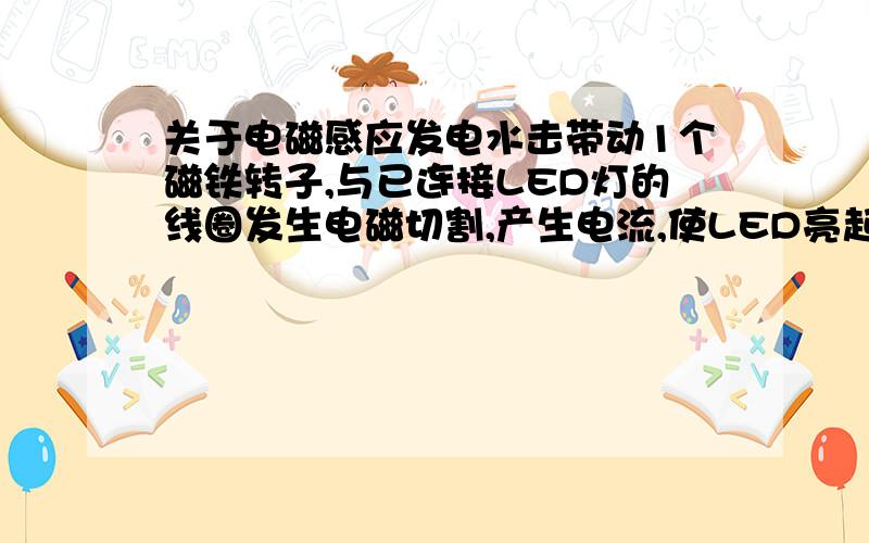 关于电磁感应发电水击带动1个磁铁转子,与已连接LED灯的线圈发生电磁切割,产生电流,使LED亮起.但水压低和水压高时,灯