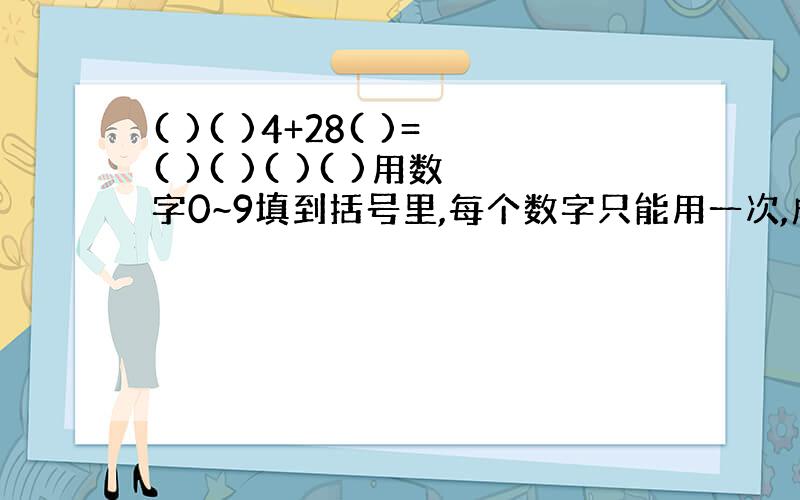 ( )( )4+28( )=( )( )( )( )用数字0~9填到括号里,每个数字只能用一次,成立这个算式