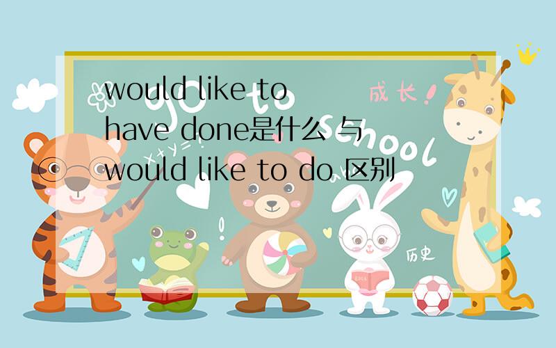 would like to have done是什么 与would like to do 区别