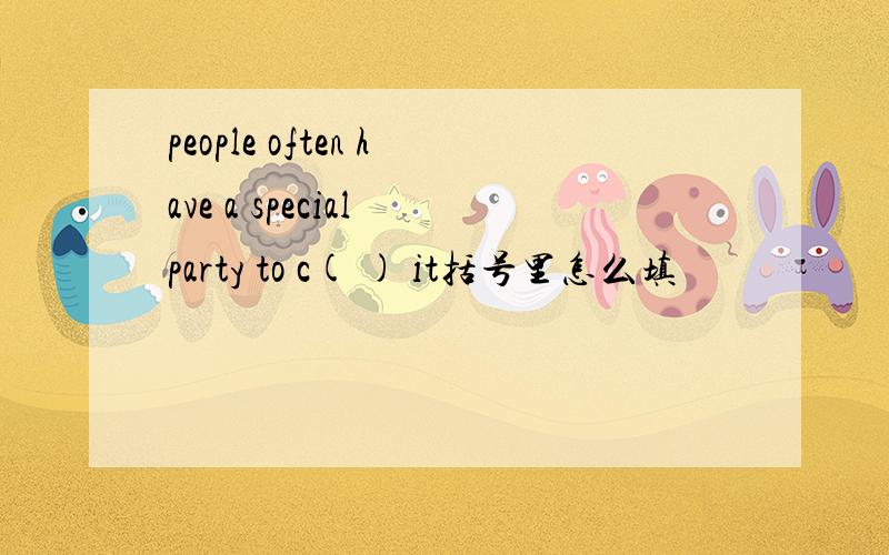 people often have a special party to c( ) it括号里怎么填