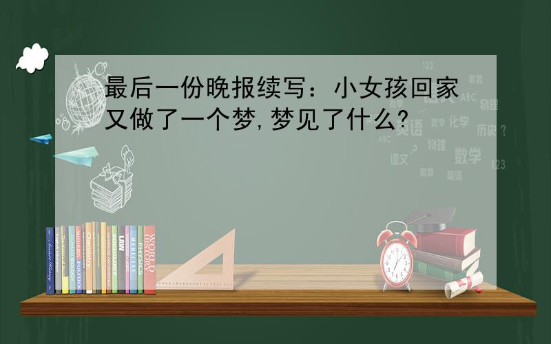 最后一份晚报续写：小女孩回家又做了一个梦,梦见了什么?