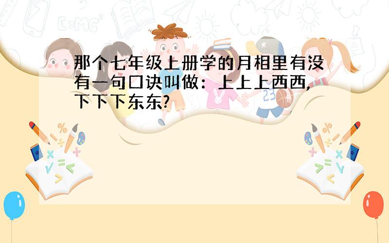 那个七年级上册学的月相里有没有一句口诀叫做：上上上西西,下下下东东?