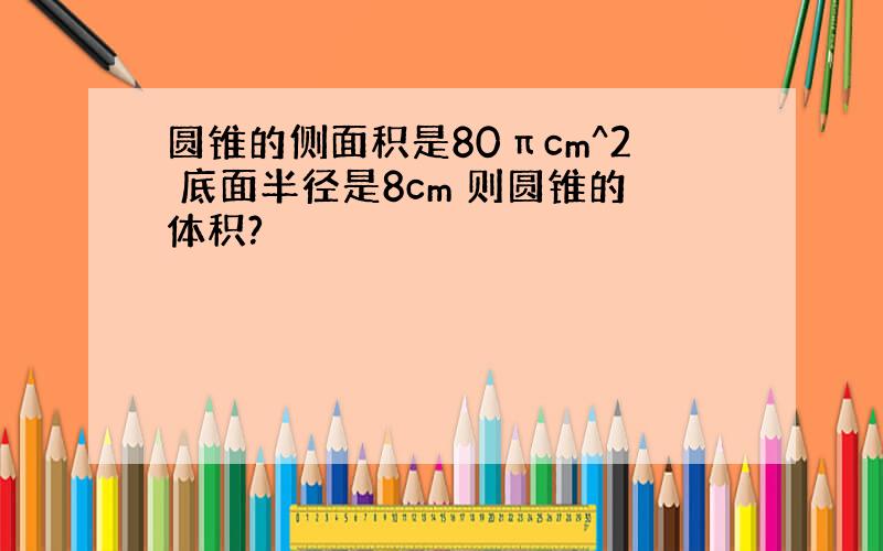 圆锥的侧面积是80πcm^2 底面半径是8cm 则圆锥的体积?