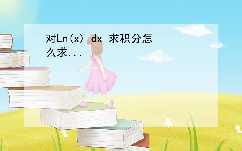 对Ln(x) dx 求积分怎么求...