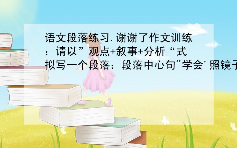 语文段落练习.谢谢了作文训练：请以”观点+叙事+分析“式拟写一个段落：段落中心句