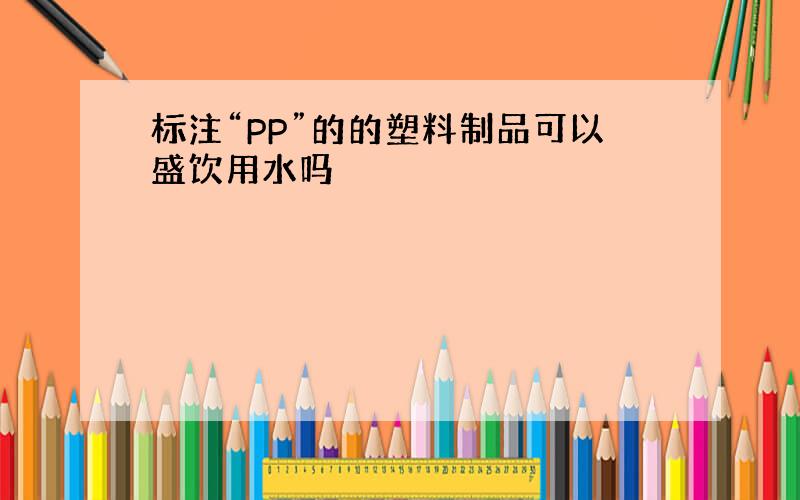 标注“PP”的的塑料制品可以盛饮用水吗