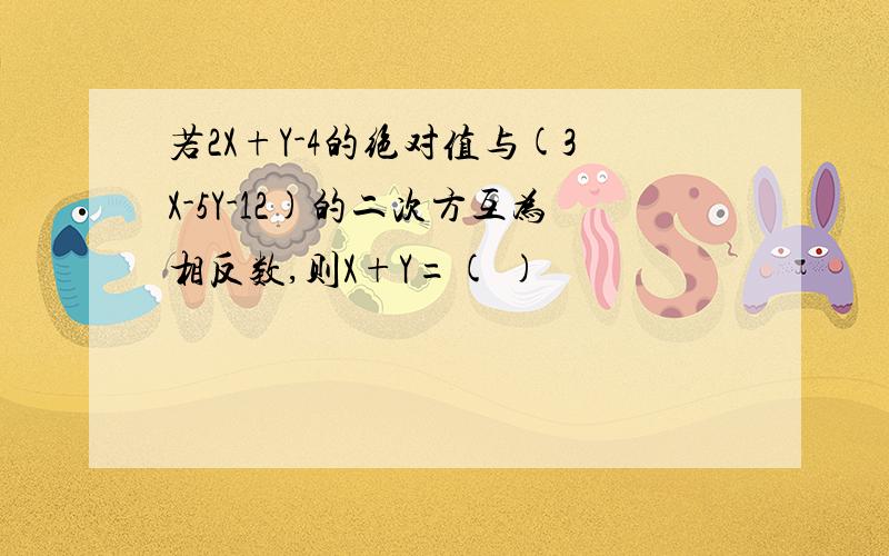 若2X+Y-4的绝对值与(3X-5Y-12)的二次方互为相反数,则X+Y=( )