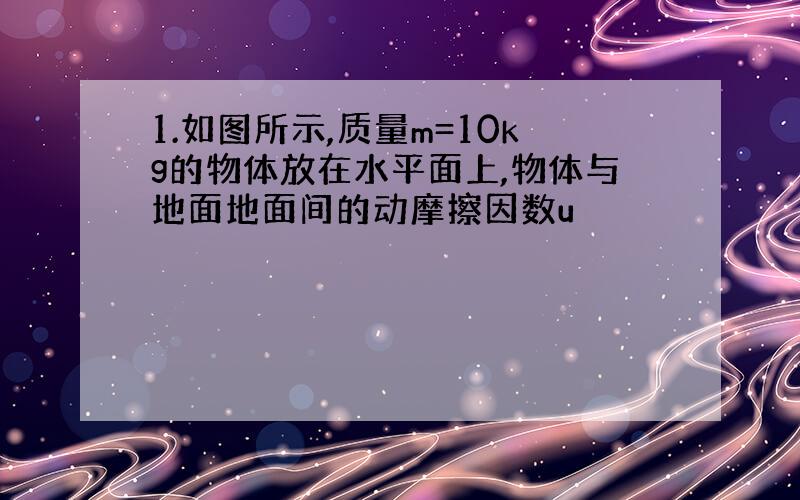 1.如图所示,质量m=10kg的物体放在水平面上,物体与地面地面间的动摩擦因数u