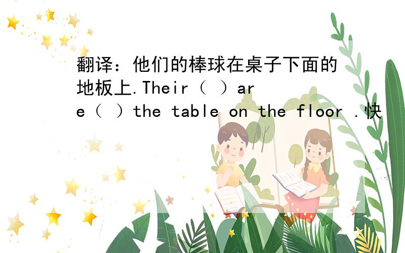 翻译：他们的棒球在桌子下面的地板上.Their（ ）are（ ）the table on the floor .快