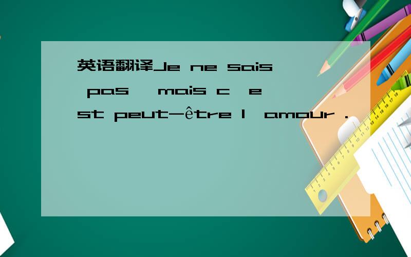 英语翻译Je ne sais pas ,mais c'est peut-être l'amour .