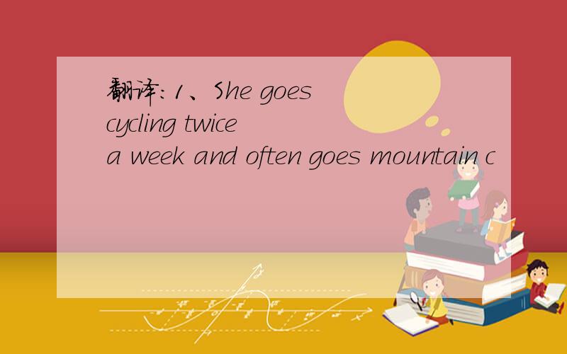 翻译：1、She goes cycling twice a week and often goes mountain c