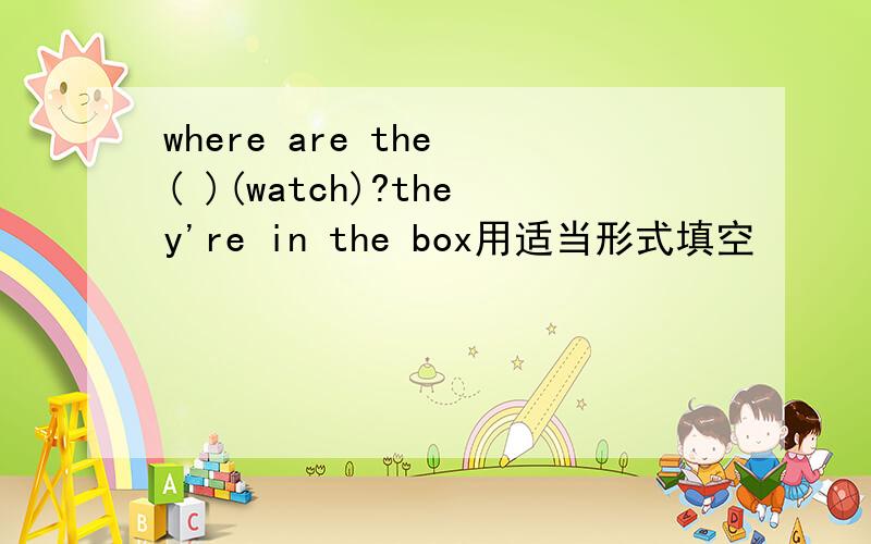 where are the ( )(watch)?they're in the box用适当形式填空