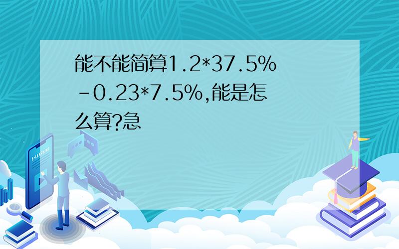 能不能简算1.2*37.5%-0.23*7.5%,能是怎么算?急