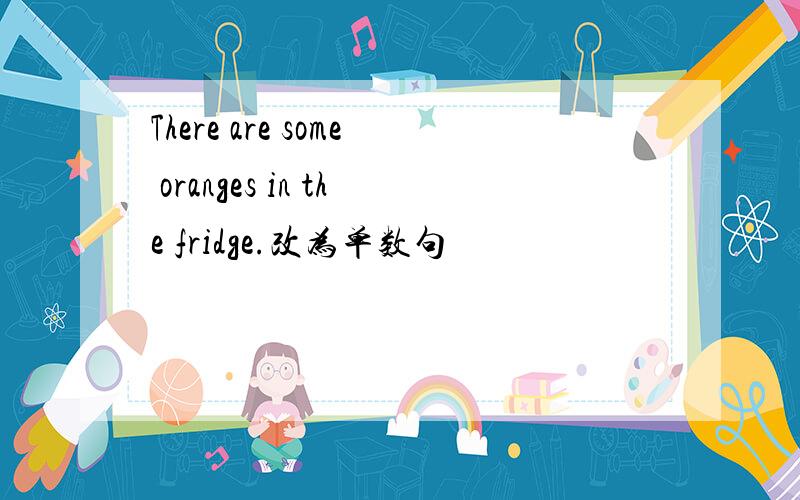 There are some oranges in the fridge.改为单数句