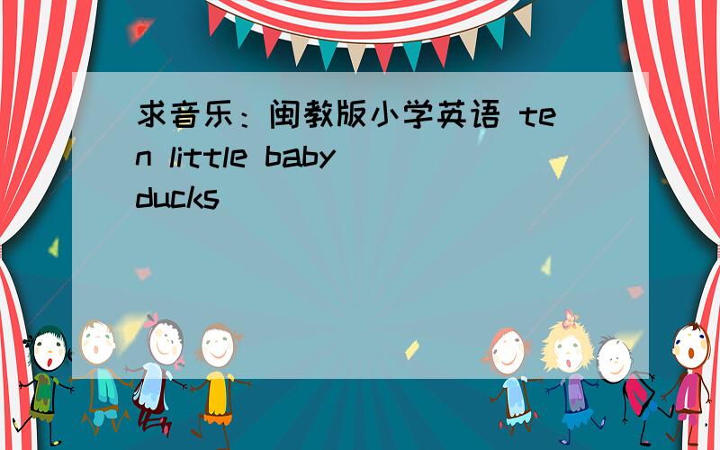 求音乐：闽教版小学英语 ten little baby ducks