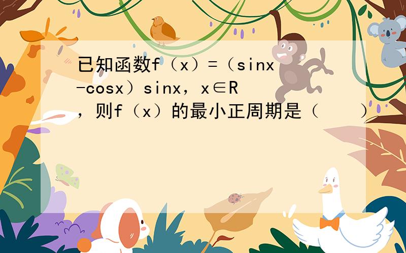 已知函数f（x）=（sinx-cosx）sinx，x∈R，则f（x）的最小正周期是（　　）