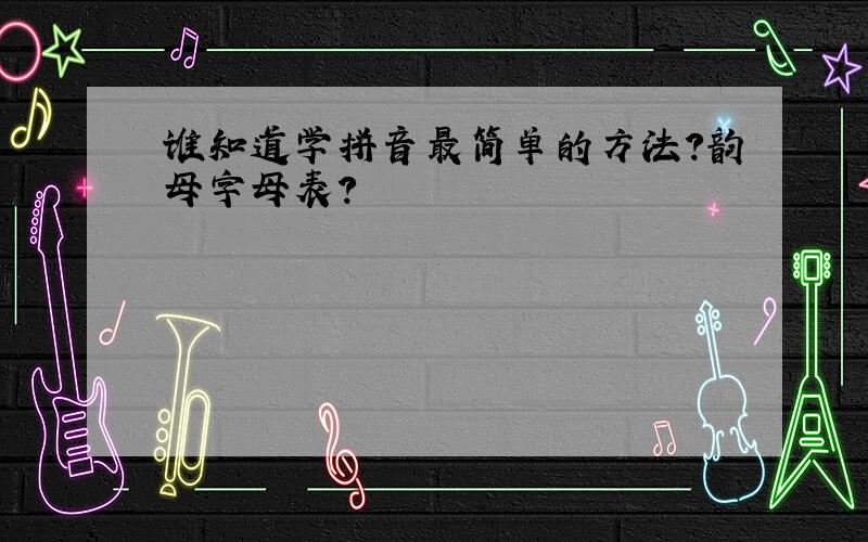 谁知道学拼音最简单的方法?韵母字母表?