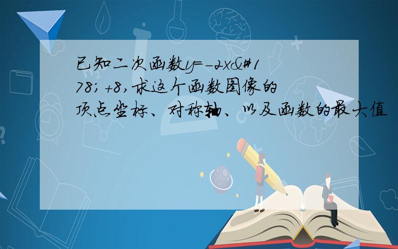 已知二次函数y=-2x²+8,求这个函数图像的顶点坐标、对称轴、以及函数的最大值