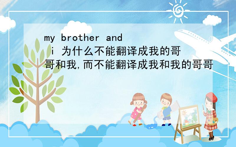 my brother and i 为什么不能翻译成我的哥哥和我,而不能翻译成我和我的哥哥