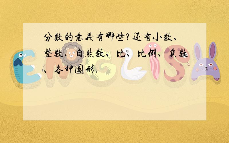 分数的意义有哪些?还有小数、整数、自然数、比、比例、负数、各种图形.