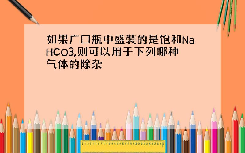 如果广口瓶中盛装的是饱和NaHCO3,则可以用于下列哪种气体的除杂