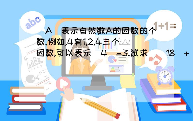 [A]表示自然数A的因数的个数.例如,4有1,2,4三个因数,可以表示[4]=3.试求（[18]+[22]）÷[7]得值