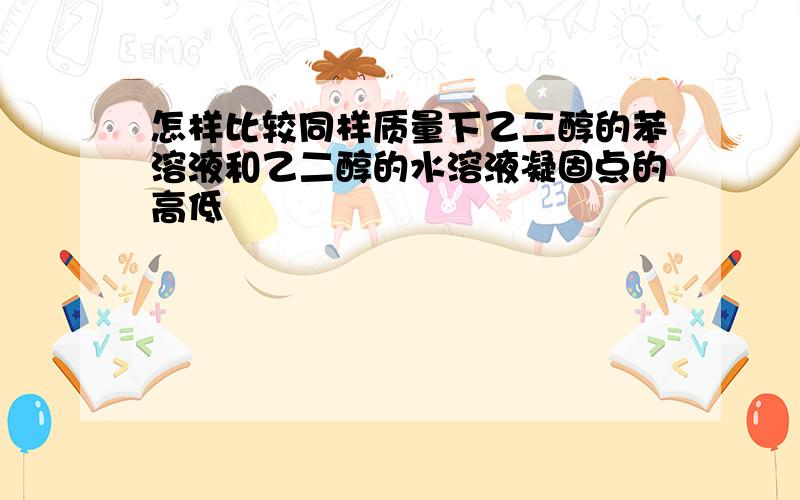 怎样比较同样质量下乙二醇的苯溶液和乙二醇的水溶液凝固点的高低