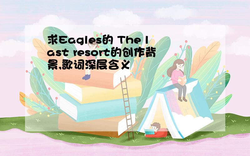 求Eagles的 The last resort的创作背景,歌词深层含义