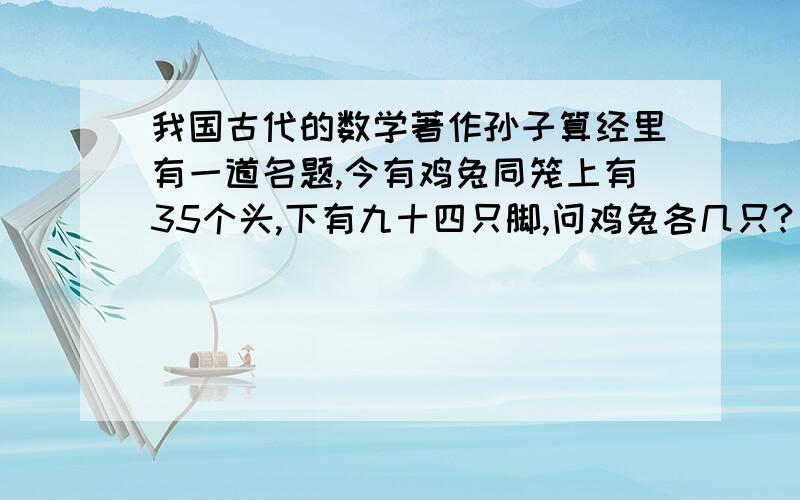 我国古代的数学著作孙子算经里有一道名题,今有鸡兔同笼上有35个头,下有九十四只脚,问鸡兔各几只?