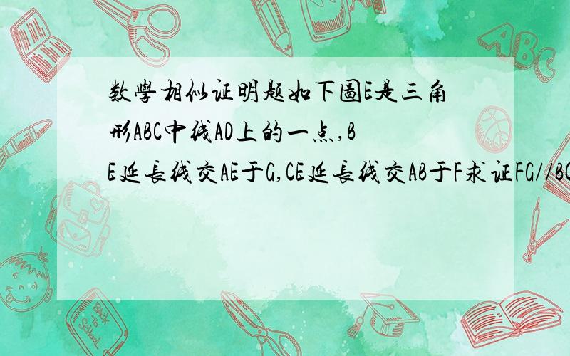 数学相似证明题如下图E是三角形ABC中线AD上的一点,BE延长线交AE于G,CE延长线交AB于F求证FG//BCPS:本