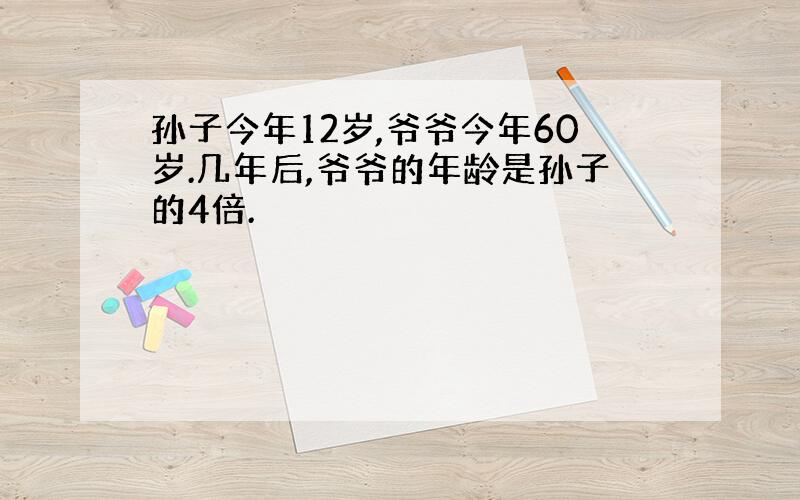 孙子今年12岁,爷爷今年60岁.几年后,爷爷的年龄是孙子的4倍.