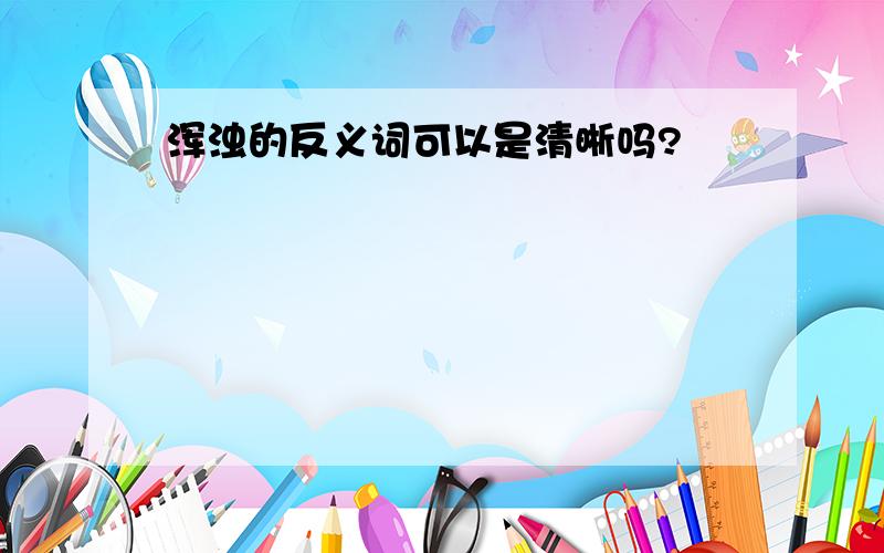 浑浊的反义词可以是清晰吗?