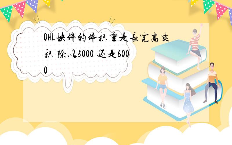 DHL快件的体积重是长宽高乘积 除以5000 还是6000