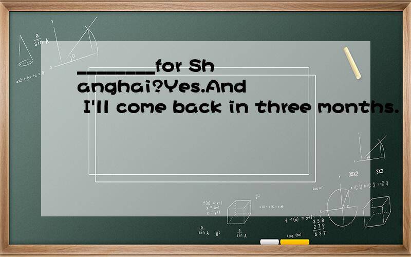 ________for Shanghai?Yes.And I'll come back in three months.