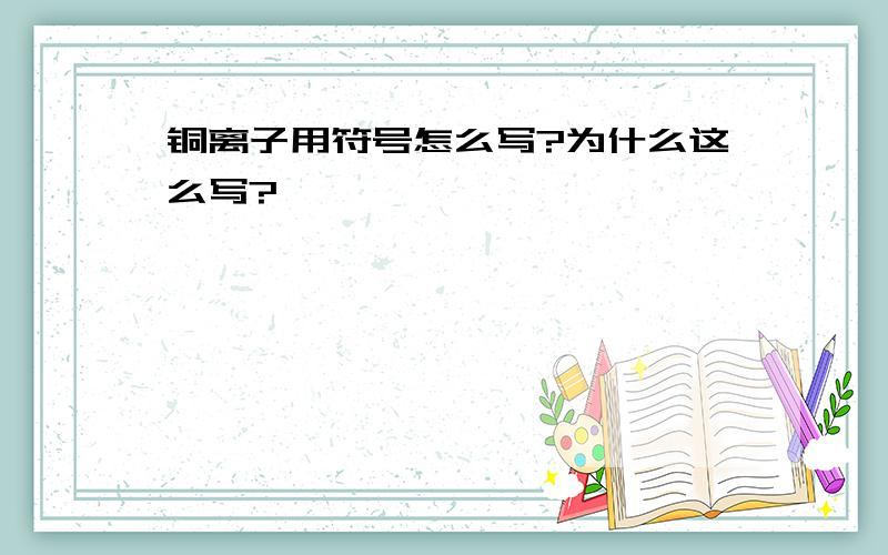 铜离子用符号怎么写?为什么这么写?