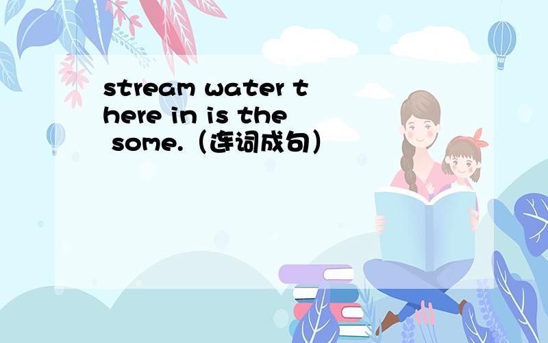 stream water there in is the some.（连词成句）