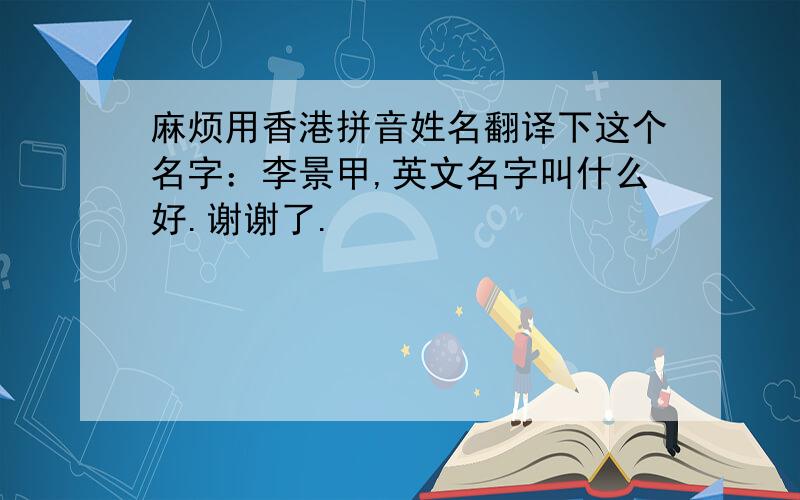 麻烦用香港拼音姓名翻译下这个名字：李景甲,英文名字叫什么好.谢谢了.