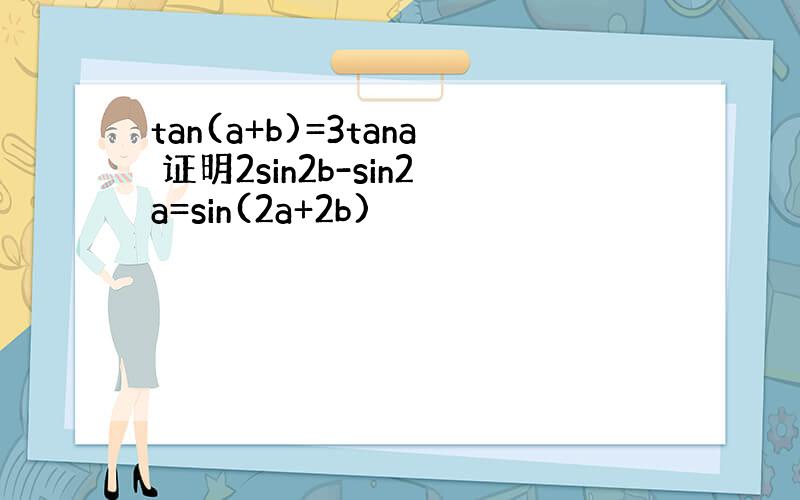 tan(a+b)=3tana 证明2sin2b-sin2a=sin(2a+2b)