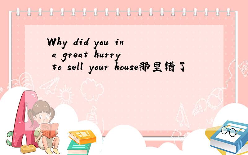 Why did you in a great hurry to sell your house那里错了