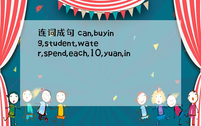 连词成句 can,buying,student,water,spend,each,10,yuan,in