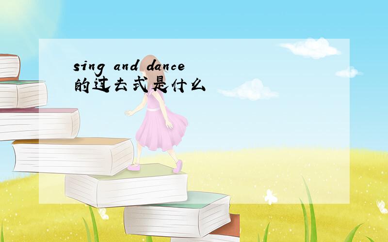 sing and dance的过去式是什么