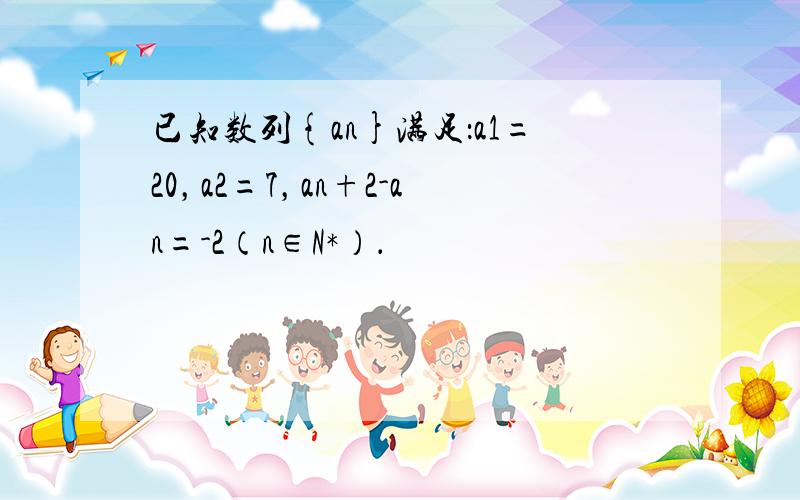 已知数列{an}满足：a1=20，a2=7，an+2-an=-2（n∈N*）．