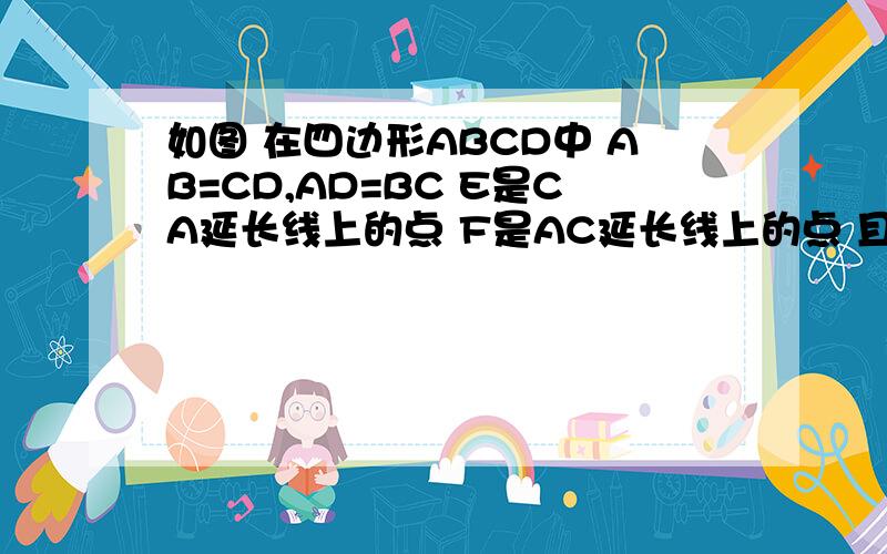 如图 在四边形ABCD中 AB=CD,AD=BC E是CA延长线上的点 F是AC延长线上的点 且AE=CF