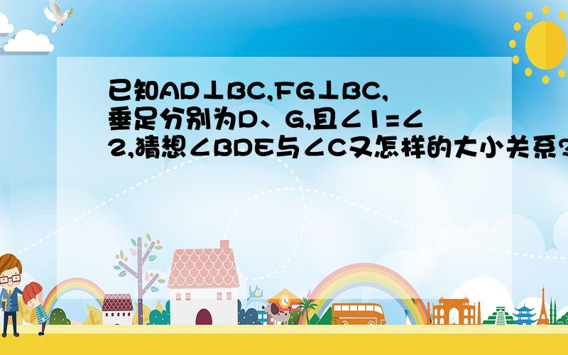 已知AD⊥BC,FG⊥BC,垂足分别为D、G,且∠1=∠2,猜想∠BDE与∠C又怎样的大小关系?试说明理由