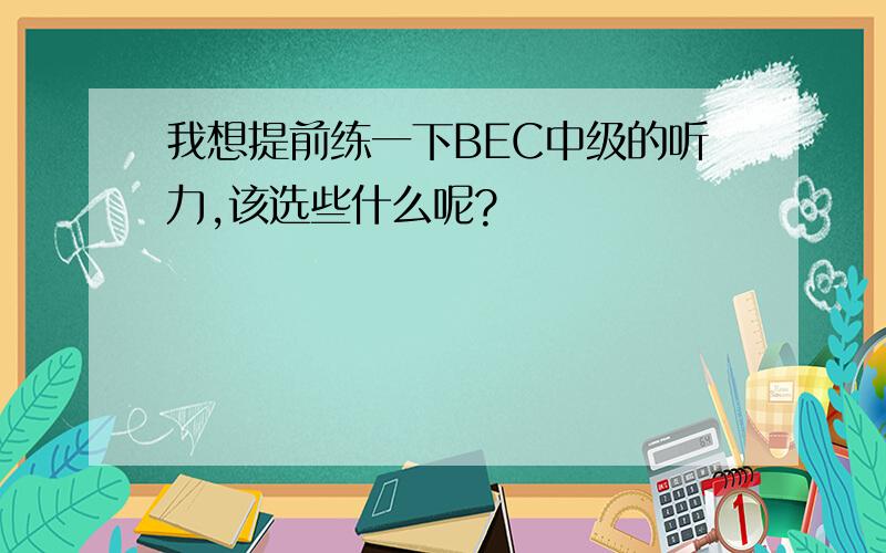 我想提前练一下BEC中级的听力,该选些什么呢?