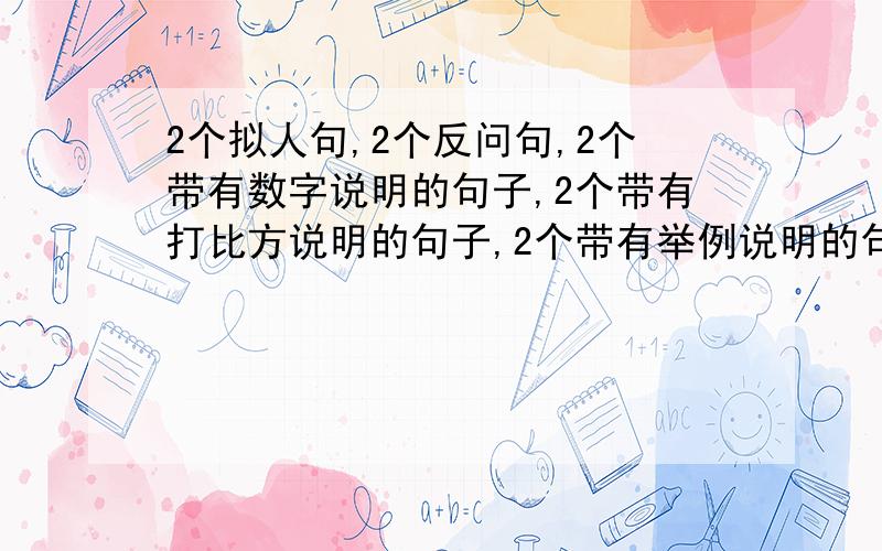 2个拟人句,2个反问句,2个带有数字说明的句子,2个带有打比方说明的句子,2个带有举例说明的句子等