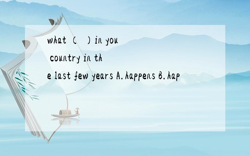 what （ ）in you country in the last few years A.happens B.hap