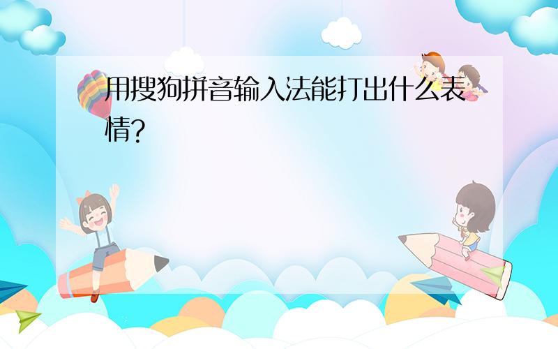 用搜狗拼音输入法能打出什么表情?