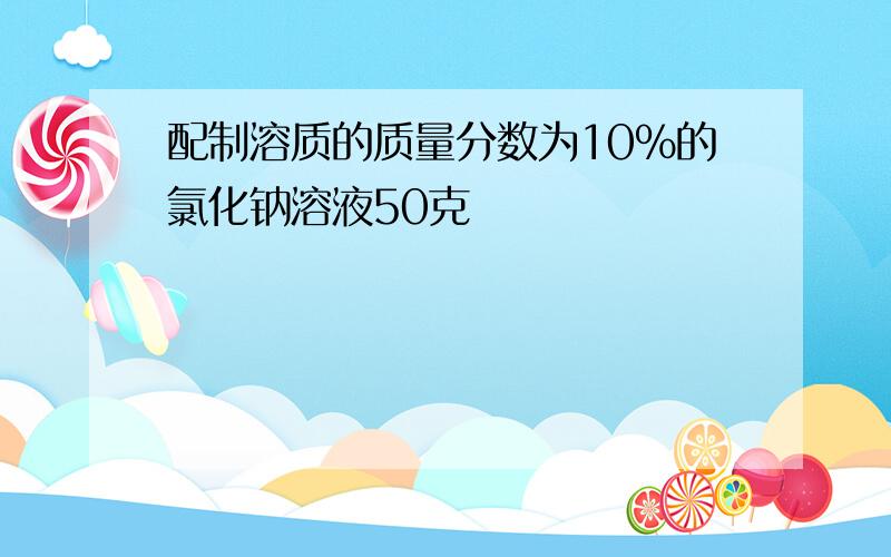 配制溶质的质量分数为10%的氯化钠溶液50克